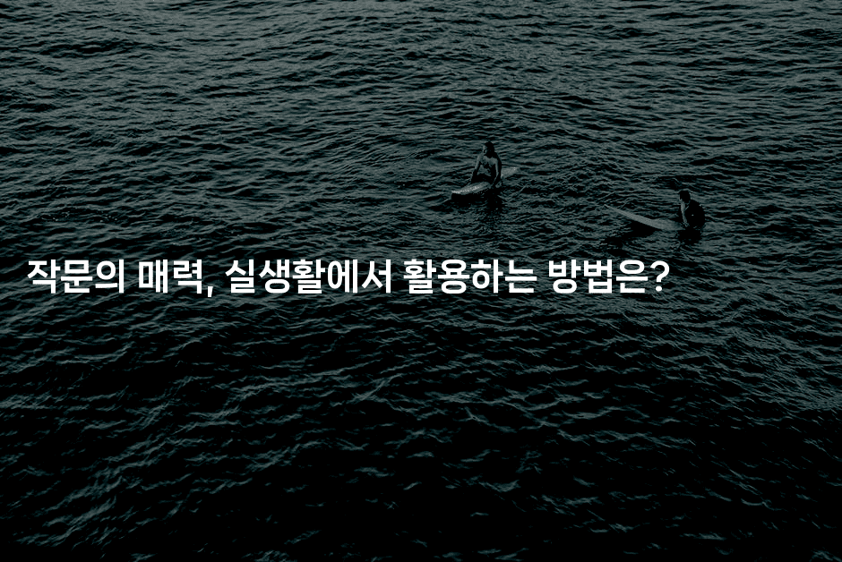 작문의 매력, 실생활에서 활용하는 방법은?-쥬크박스